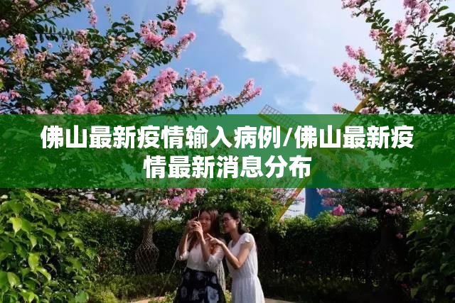 佛山最新疫情输入病例/佛山最新疫情最新消息分布
