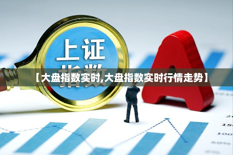 【大盘指数实时,大盘指数实时行情走势】