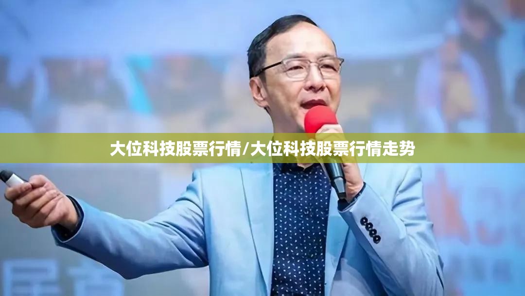 大位科技股票行情/大位科技股票行情走势