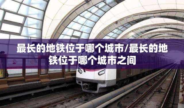 最长的地铁位于哪个城市/最长的地铁位于哪个城市之间