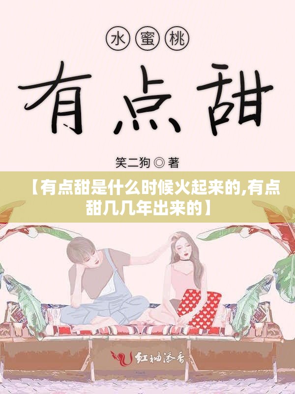 【有点甜是什么时候火起来的,有点甜几几年出来的】
