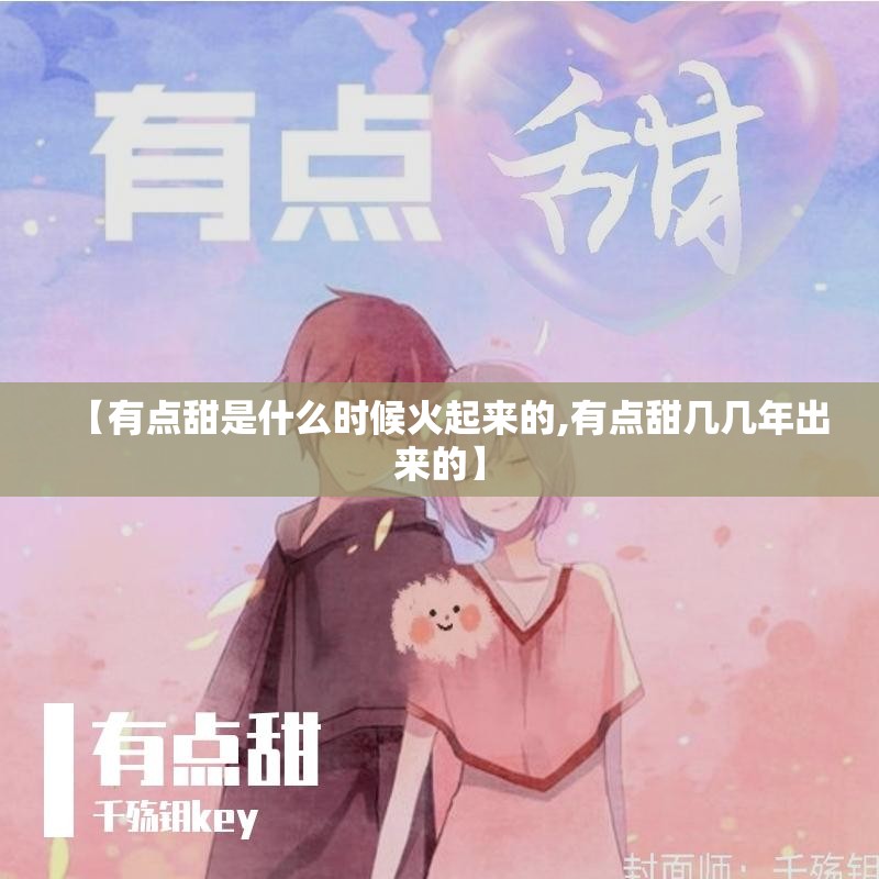 【有点甜是什么时候火起来的,有点甜几几年出来的】