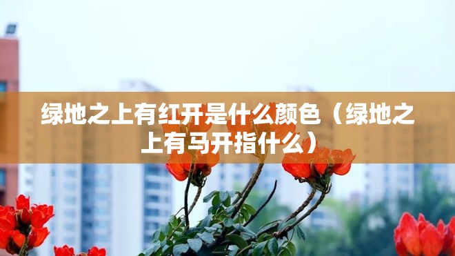 绿地之上有红开是什么颜色（绿地之上有马开指什么）