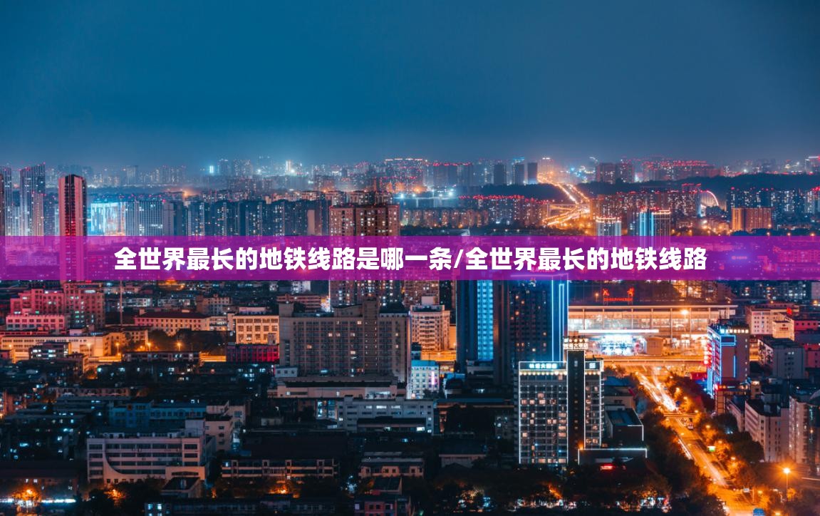 全世界最长的地铁线路是哪一条/全世界最长的地铁线路