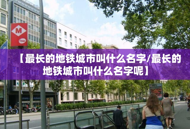 【最长的地铁城市叫什么名字/最长的地铁城市叫什么名字呢】
