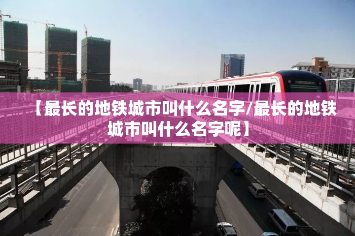 【最长的地铁城市叫什么名字/最长的地铁城市叫什么名字呢】