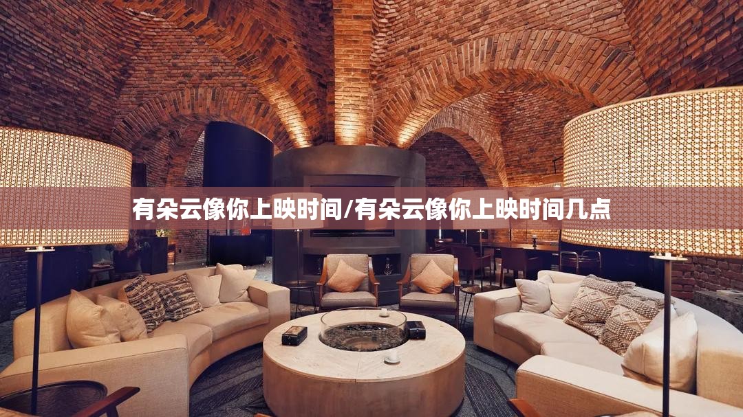 有朵云像你上映时间/有朵云像你上映时间几点