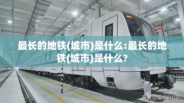 最长的地铁(城市)是什么:最长的地铁(城市)是什么?
