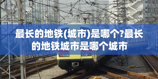 最长的地铁(城市)是哪个?最长的地铁城市是哪个城市