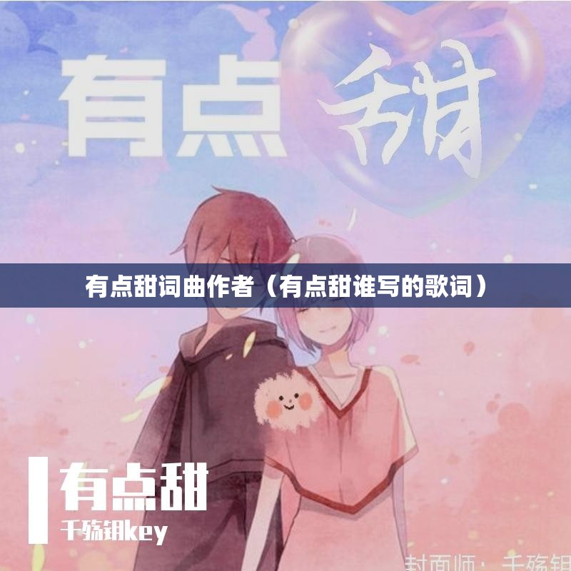 有点甜词曲作者（有点甜谁写的歌词）