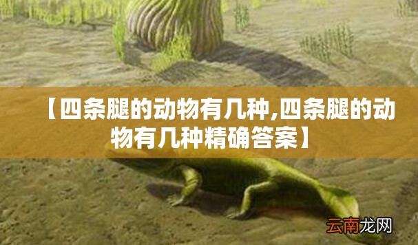 【四条腿的动物有几种,四条腿的动物有几种精确答案】