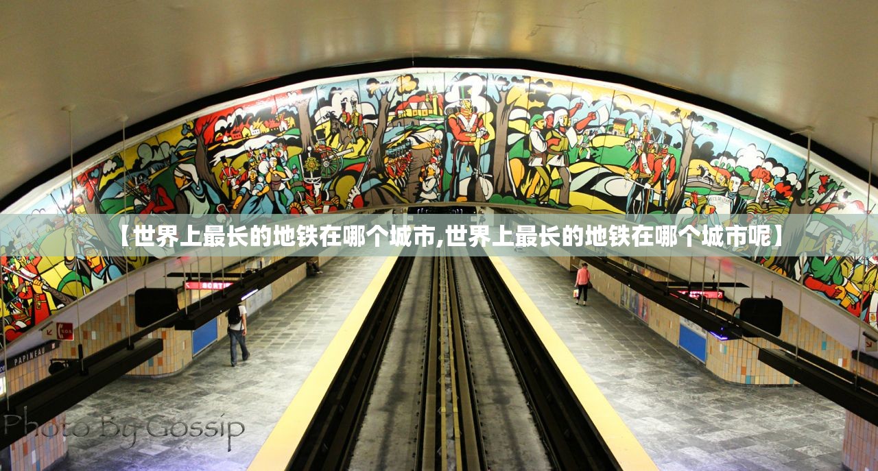 【世界上最长的地铁在哪个城市,世界上最长的地铁在哪个城市呢】
