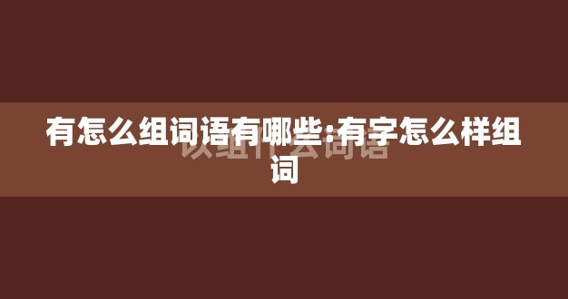 有怎么组词语有哪些:有字怎么样组词
