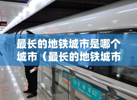 最长的地铁城市是哪个城市（最长的地铁城市是哪个城市?地铁长度是多少）