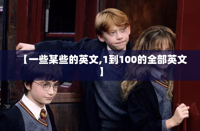 【一些某些的英文,1到100的全部英文】