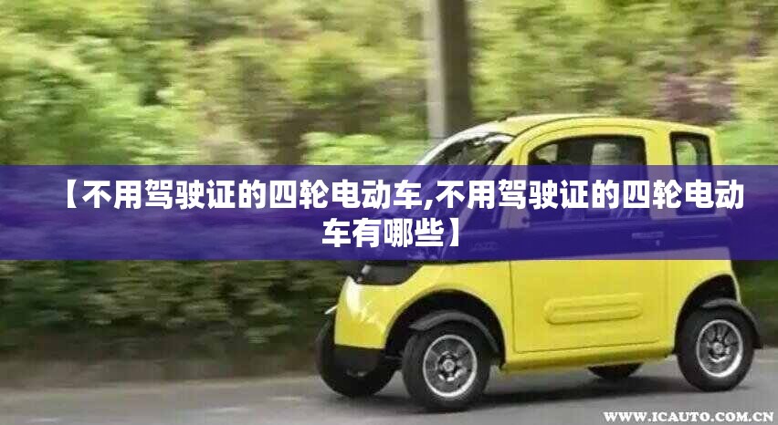 【不用驾驶证的四轮电动车,不用驾驶证的四轮电动车有哪些】