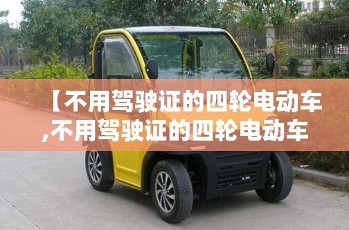 【不用驾驶证的四轮电动车,不用驾驶证的四轮电动车有哪些】