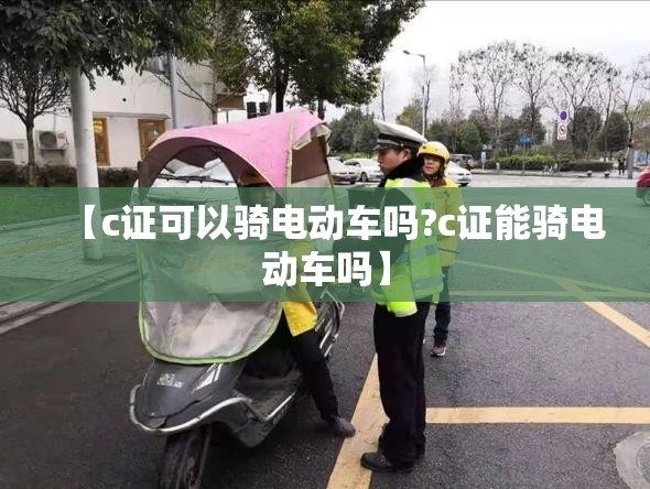 【c证可以骑电动车吗?c证能骑电动车吗】