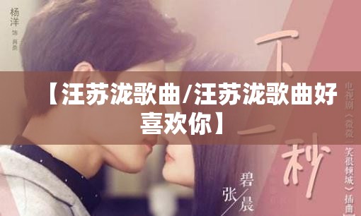 【汪苏泷歌曲/汪苏泷歌曲好喜欢你】