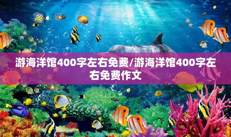 游海洋馆400字左右免费/游海洋馆400字左右免费作文