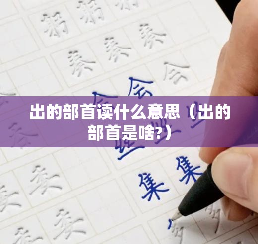 出的部首读什么意思（出的部首是啥?）