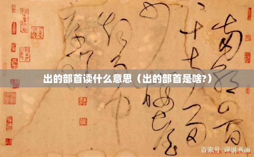出的部首读什么意思（出的部首是啥?）