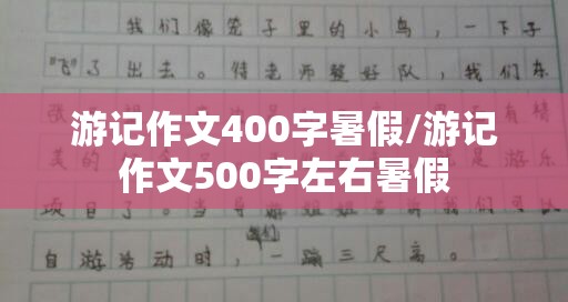 游记作文400字暑假/游记作文500字左右暑假