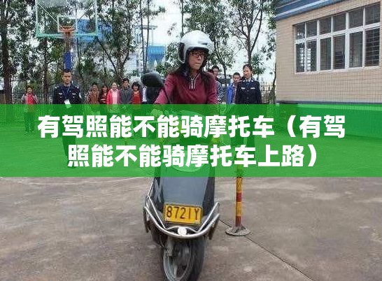有驾照能不能骑摩托车（有驾照能不能骑摩托车上路）