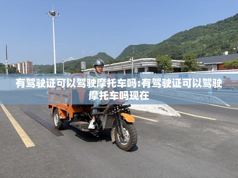 有驾驶证可以驾驶摩托车吗:有驾驶证可以驾驶摩托车吗现在
