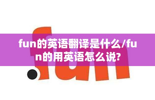 fun的英语翻译是什么/fun的用英语怎么说?