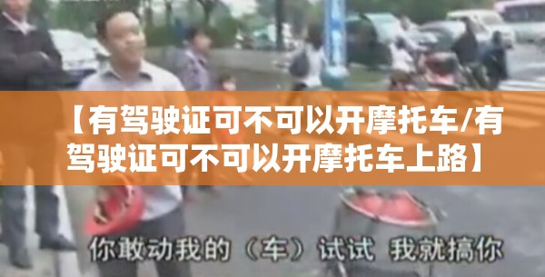 【有驾驶证可不可以开摩托车/有驾驶证可不可以开摩托车上路】
