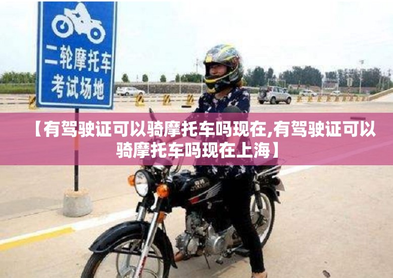 【有驾驶证可以骑摩托车吗现在,有驾驶证可以骑摩托车吗现在上海】