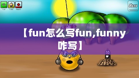 【fun怎么写fun,funny咋写】
