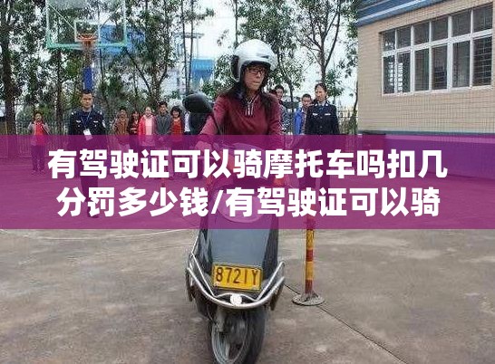 有驾驶证可以骑摩托车吗扣几分罚多少钱/有驾驶证可以骑摩托车吗扣几分