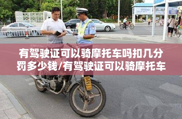 有驾驶证可以骑摩托车吗扣几分罚多少钱/有驾驶证可以骑摩托车吗扣几分
