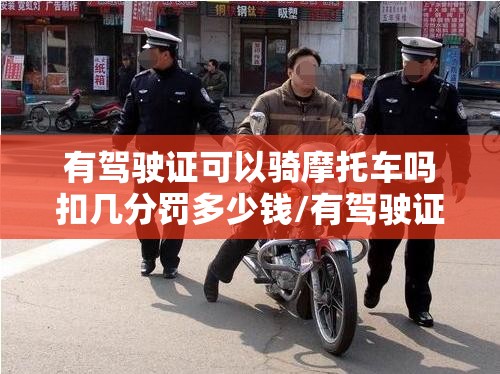 有驾驶证可以骑摩托车吗扣几分罚多少钱/有驾驶证可以骑摩托车吗扣几分