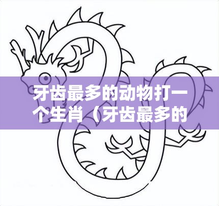 牙齿最多的动物打一个生肖（牙齿最多的动物打一个生肖是什么?