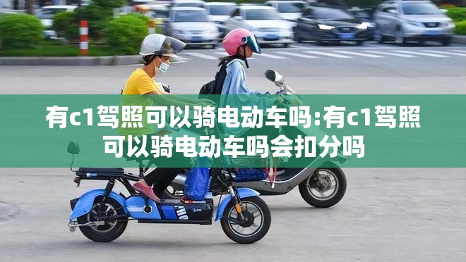 有c1驾照可以骑电动车吗:有c1驾照可以骑电动车吗会扣分吗