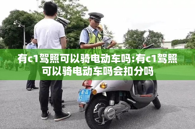 有c1驾照可以骑电动车吗:有c1驾照可以骑电动车吗会扣分吗