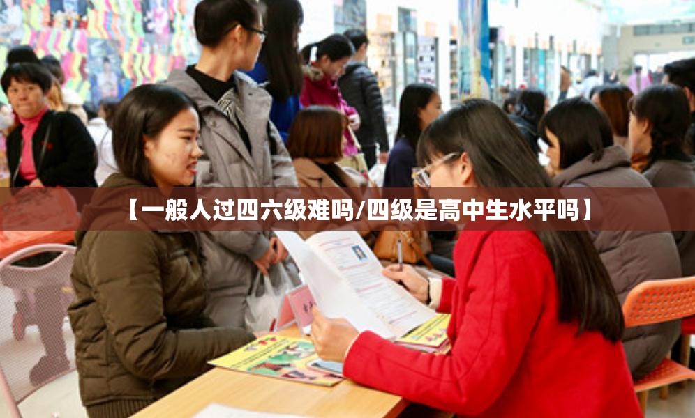 【一般人过四六级难吗/四级是高中生水平吗】