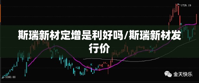 斯瑞新材定增是利好吗/斯瑞新材发行价