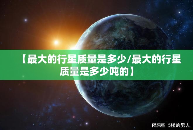 【最大的行星质量是多少/最大的行星质量是多少吨的】