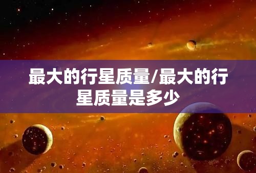 最大的行星质量/最大的行星质量是多少