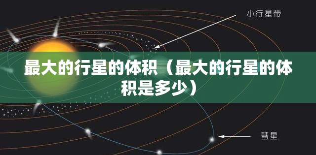 最大的行星的体积（最大的行星的体积是多少）