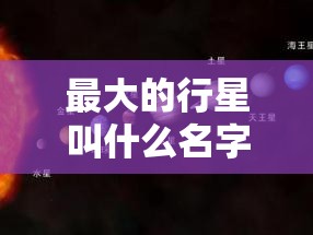 最大的行星叫什么名字?太阳系最大的行星叫什么名字