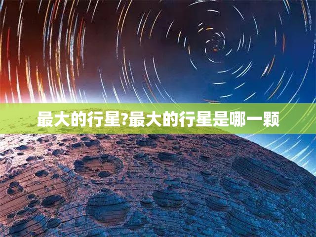 最大的行星?最大的行星是哪一颗
