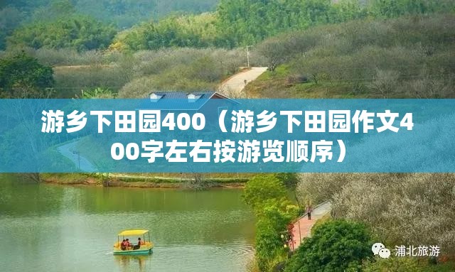 游乡下田园400（游乡下田园作文400字左右按游览顺序）