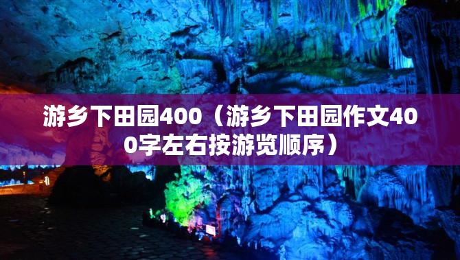 游乡下田园400（游乡下田园作文400字左右按游览顺序）
