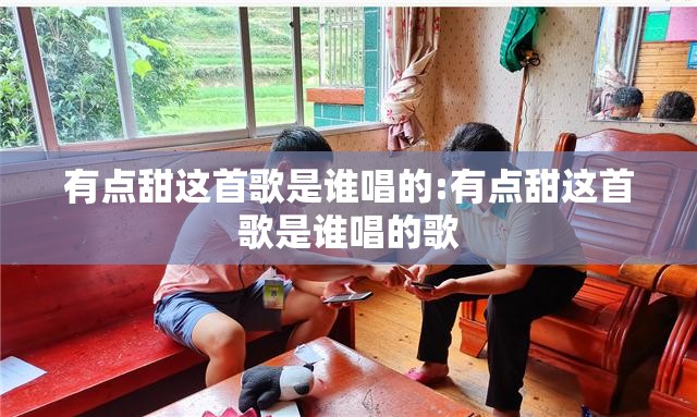 有点甜这首歌是谁唱的:有点甜这首歌是谁唱的歌