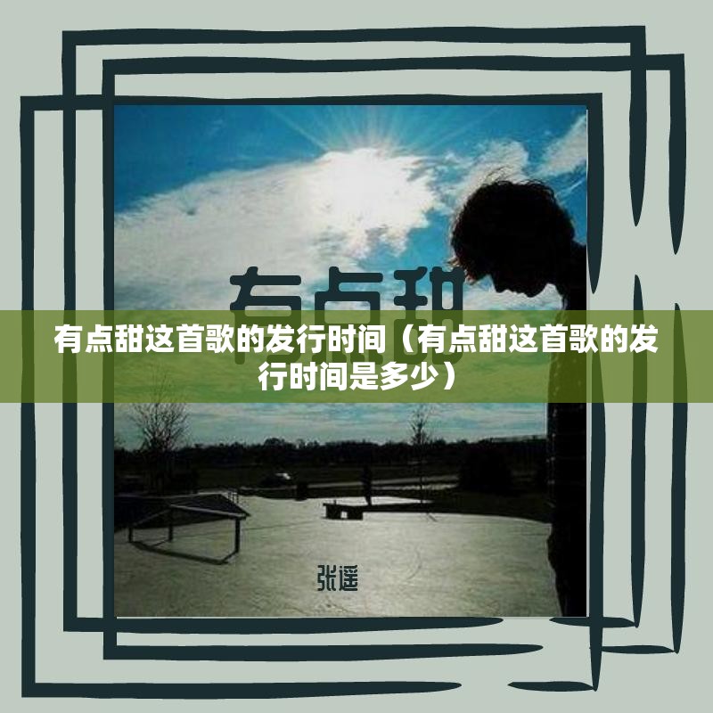 有点甜这首歌的发行时间（有点甜这首歌的发行时间是多少）
